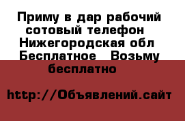 Приму в дар рабочий сотовый телефон - Нижегородская обл. Бесплатное » Возьму бесплатно   